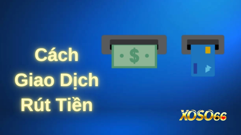 Cách giao dịch rút tiền cực đơn giản